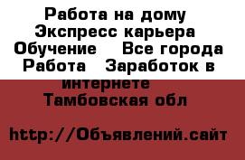 Работа на дому. Экспресс-карьера. Обучение. - Все города Работа » Заработок в интернете   . Тамбовская обл.